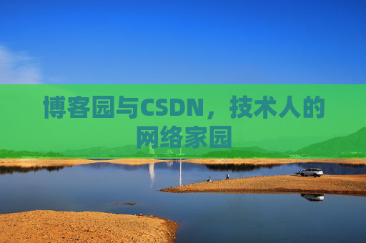 博客园与CSDN,技术人的网络家园 博客园与CSDN,技术人的网络家园
